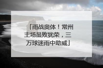 雨战奥体！常州主场虽败犹荣，三万球迷雨中助威