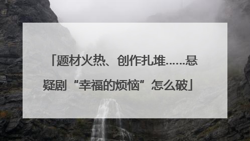 题材火热、创作扎堆……悬疑剧“幸福的烦恼”怎么破