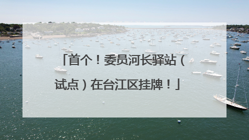 首个！委员河长驿站（试点）在台江区挂牌！