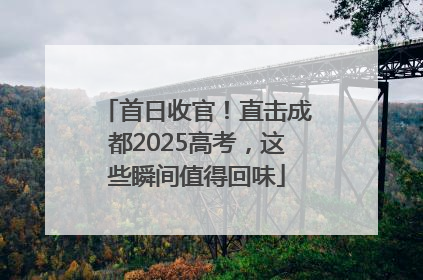 首日收官！直击成都2025高考，这些瞬间值得回味