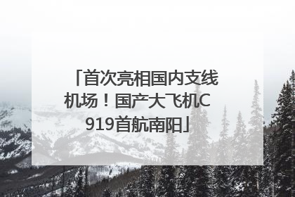 首次亮相国内支线机场！国产大飞机C919首航南阳