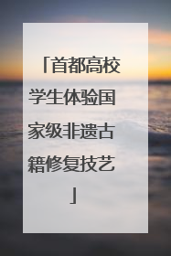 首都高校学生体验国家级非遗古籍修复技艺
