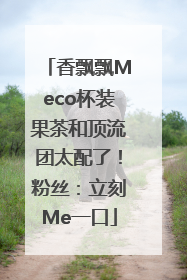 香飘飘Meco杯装果茶和顶流团太配了！粉丝：立刻Me一口