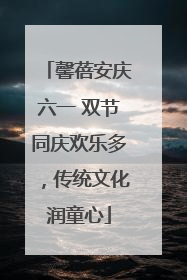 馨蓓安庆六一 双节同庆欢乐多，传统文化润童心