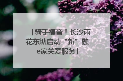 骑手福音！长沙雨花东塘启动“新”融e家关爱服务