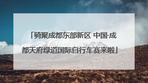 骑聚成都东部新区 中国·成都天府绿道国际自行车赛来啦