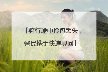 骑行途中拎包丢失，警民携手快速寻回