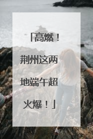 高燃！荆州这两地端午超火爆！