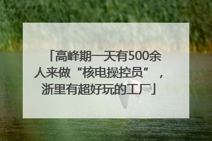 高峰期一天有500余人来做“核电操控员”，浙里有超好玩的工厂