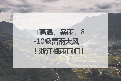 高温、暴雨、8-10级雷雨大风！浙江梅雨回归