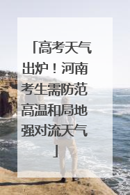高考天气出炉！河南考生需防范高温和局地强对流天气