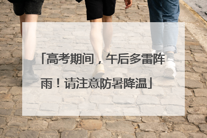 高考期间，午后多雷阵雨！请注意防暑降温