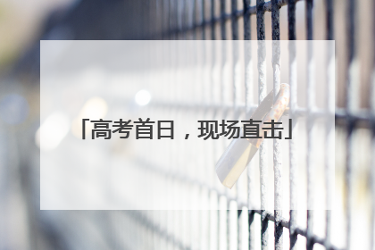 高考首日，现场直击