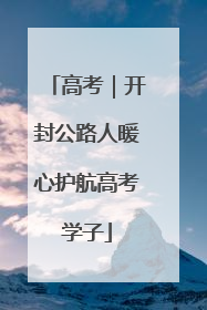 高考｜开封公路人暖心护航高考学子