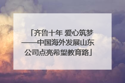 齐鲁十年 爱心筑梦——中国海外发展山东公司点亮希望教育路