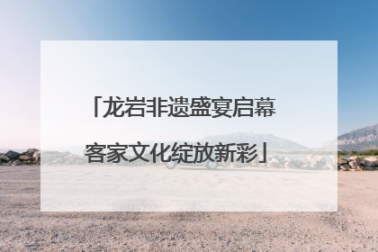 龙岩非遗盛宴启幕 客家文化绽放新彩