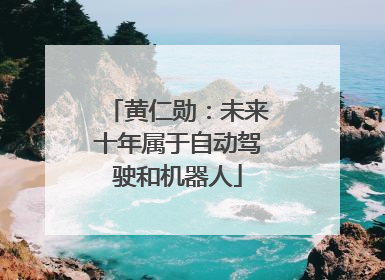 黄仁勋：未来十年属于自动驾驶和机器人