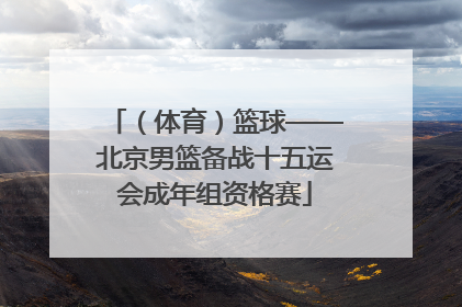 （体育）篮球——北京男篮备战十五运会成年组资格赛
