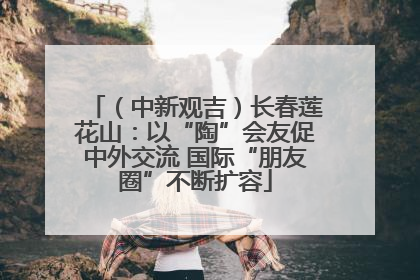 (中新观吉)长春莲花山:以“陶”会友促中外交流 国际“朋友圈”不断扩容