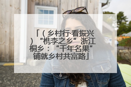 （乡村行·看振兴）“槜李之乡”浙江桐乡：“千年名果”铺就乡村共富路