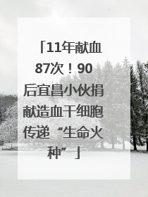 11年献血87次！90后宜昌小伙捐献造血干细胞传递“生命火种”