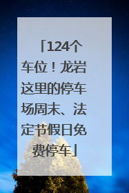 124个车位！龙岩这里的停车场周末、法定节假日免费停车