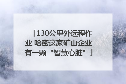 130公里外远程作业 哈密这家矿山企业有一颗“智慧心脏”