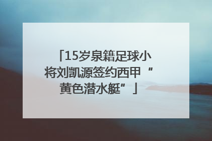 15岁泉籍足球小将刘凯源签约西甲“黄色潜水艇”