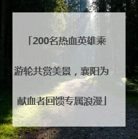 200名热血英雄乘游轮共赏美景，襄阳为献血者回馈专属浪漫