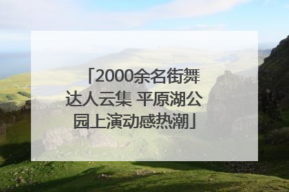 2000余名街舞达人云集 平原湖公园上演动感热潮