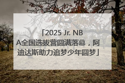 2025 Jr. NBA全国选拔营圆满落幕，阿迪达斯助力追梦少年圆梦