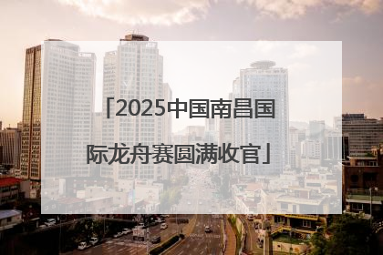 2025中国南昌国际龙舟赛圆满收官