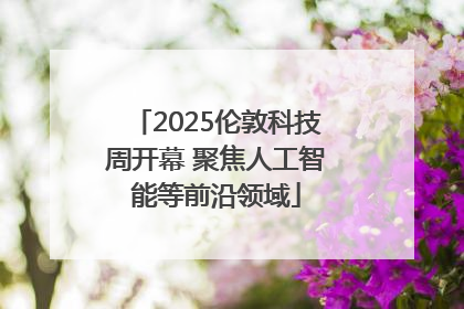 2025伦敦科技周开幕 聚焦人工智能等前沿领域