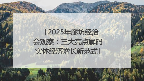 2025年廊坊经洽会观察：三大亮点解码实体经济增长新范式