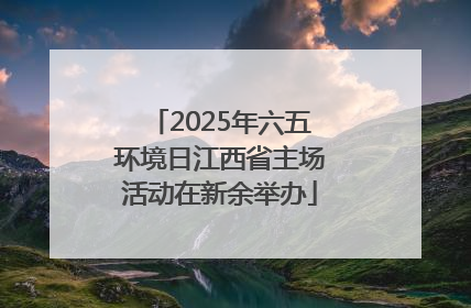 2025年六五环境日江西省主场活动在新余举办