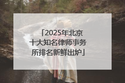 2025年北京十大知名律师事务所排名新鲜出炉