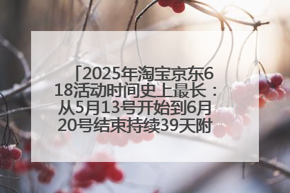 2025年淘宝京东618活动时间史上最长：从5月13号开始到6月20号结束持续39天附详细时间表一览