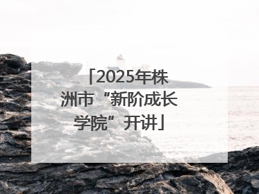 2025年株洲市“新阶成长学院”开讲