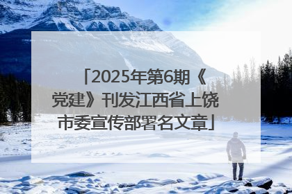 2025年第6期《党建》刊发江西省上饶市委宣传部署名文章