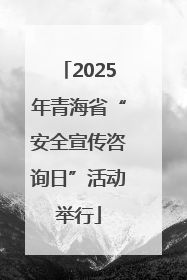 2025年青海省“安全宣传咨询日”活动举行