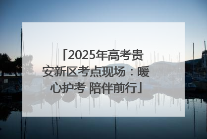 2025年高考贵安新区考点现场：暖心护考 陪伴前行