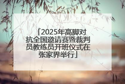 2025年高脚对抗全国邀请赛暨裁判员教练员开班仪式在张家界举行