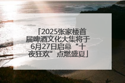 2025张家楼首届啤酒文化大集将于6月27日启幕“十夜狂欢”点燃盛夏