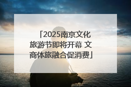2025南京文化旅游节即将开幕 文商体旅融合促消费