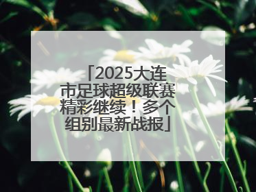 2025大连市足球超级联赛精彩继续！多个组别最新战报