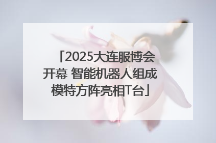 2025大连服博会开幕 智能机器人组成模特方阵亮相T台