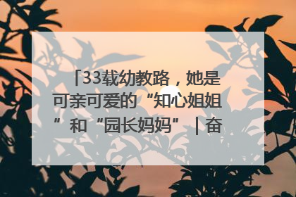 33载幼教路，她是可亲可爱的“知心姐姐”和“园长妈妈”｜奋勇争先实干家