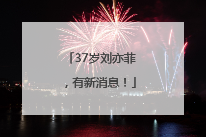 37岁刘亦菲，有新消息！