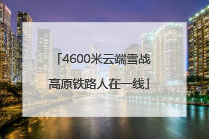 4600米云端雪战 高原铁路人在一线