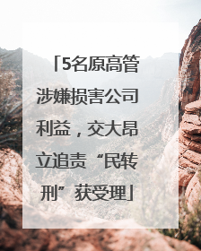 5名原高管涉嫌损害公司利益，交大昂立追责“民转刑”获受理